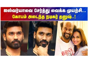 ஐஸ்வர்யாவை சேர்த்து வைக்க முயற்சி.. கோபம் அடைந்த நடிகர் தனுஷ்