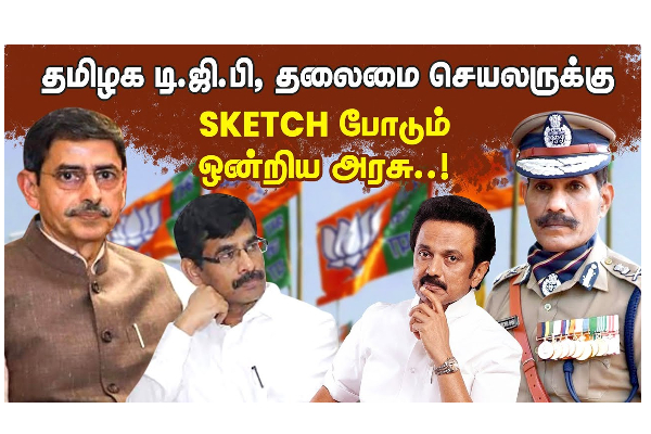 தமிழக டிஜிபி தலைமை செயலருக்கு SKETCH போடும் ஒன்றிய அரசு..! - தமிழ்நாடு