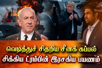 வெடித்துச் சிதறிய சீனக் கப்பல் ; சிக்கிய ட்ரம்பின் இரசகிய பயணம்!