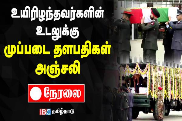 ஹெலிகாப்டர் விபத்தில் உயிரிழந்தவர்களின் உடலுக்கு முப்படை தளபதிகள் அஞ்சலி - தொடர் நேரலை - தமிழ்நாடு