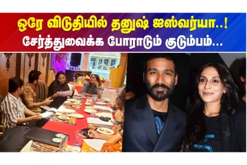 ஒரே விடுதியில் தனுஷ்  ஐஸ்வர்யா..சேர்த்துவைக்க போராடும் குடும்பம்!