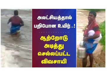அலட்சியத்தால் பறிபோன உயிர் - ஆற்றோடு அடித்து செல்லப்பட்ட விவசாயி
