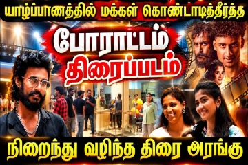 யாழில் மக்கள் கொண்டாடித்தீர்த்த போராட்டம் திரைப்படம் : நிறைந்து வழிந்த திரை அரங்கு