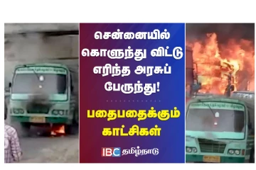 சென்னையில் கொளுந்து விட்டு எரிந்த அரசுப் பேருந்து! பதைபதைக்கும் காட்சிகள்