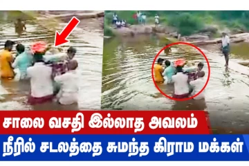 சாலை வசதி இல்லாத அவலம் நீரில் சடலத்தை சுமந்த கிராம மக்கள்!