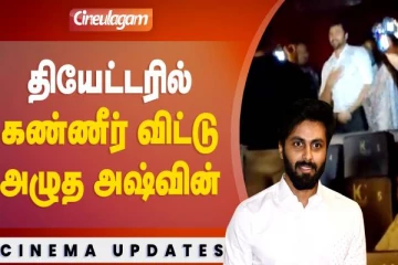 தியேட்டரில் கண்ணீட்விட்டு அழுத அஷ்வின்- வீடியோவுடன் இதோ