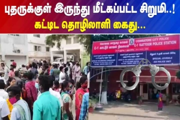 புதருக்குள் இருந்து மீட்கப்பட்ட சிறுமி - கட்டிட தொழிலாளி கைது