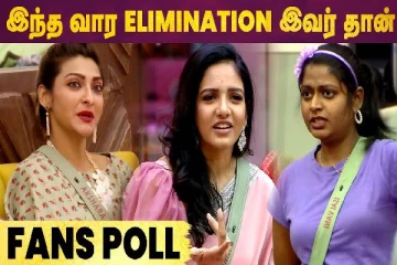 இந்த வார எலிமினேஷன் இவர் தான் - Fans Poll
