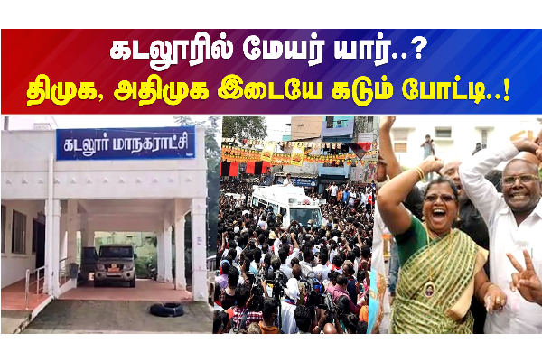 கடலூரில் மேயர் யார்? திமுக அதிமுக இடையே கடும் போட்டி! - தமிழ்நாடு