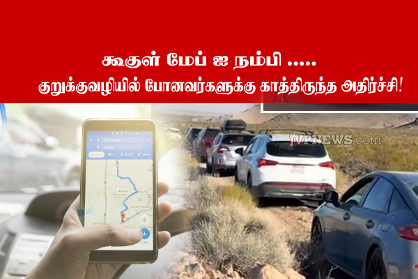 google map ஐ நம்பி குறுக்குவழியில் போனவர்களுக்கு அதிர்ச்சி!