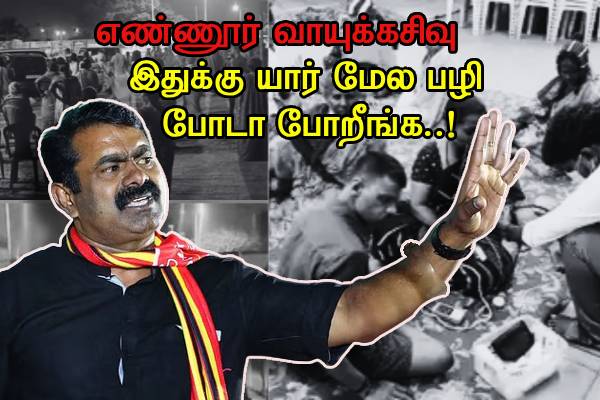 இதுக்கு யார் மேல பழி போடா போறீங்க..எண்ணூர் வாயுக்கசிவு - சீமான் ஆவேசம்..! - தமிழ்நாடு