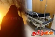 மருத்துவமனையில் சிகிச்சை பெற்று வரும் இளம் பெண்ணுக்கு நேர்ந்த கதி
