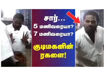 சார்... 5 மணி வரையா? 7 மணி வரையா? குடிமகனின் ரகளை!