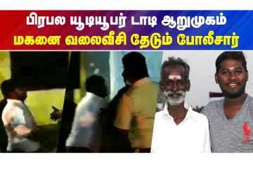 பிரபல யூடியூபர் டாடி ஆறுமுகம் - மகனை வலைவீசி தேடும் போலீசார்