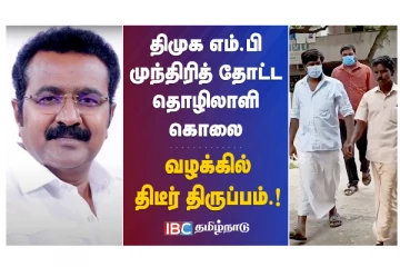 திமுக எம்.பி. முந்திரித் தோட்ட தொழிலாளி கொலை - வழக்கில் திடீர் திருப்பம்!