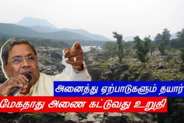 தமிழ்நாட்டிற்கு நெருக்கடி - அனைத்து ஏற்பாடுகளும் தயார் - மேகதாது விவகாரம் - உறுதியாக நிற்கும் சித்தராமையா