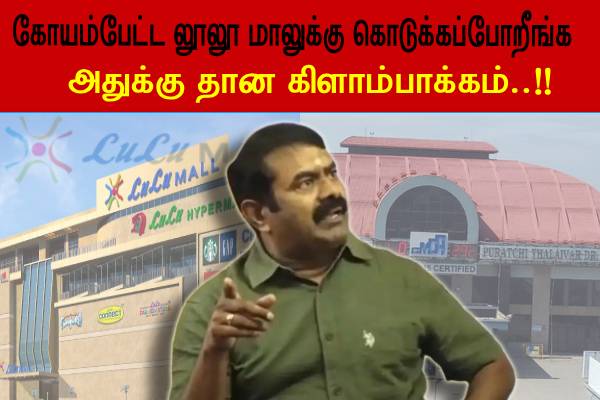 லூலூ மாலுக்காக கோயம்பேடு மாற்றமா..? சீமான் ஆவேசம் - தமிழ்நாடு