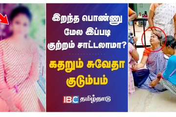 இறந்த பொண்ணு மேல இப்படி குற்றம் சாட்டலாமா? கதறும் சுவேதா குடும்பம்