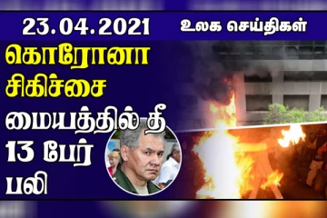கொரோனா சிகிச்சை மையத்தில் தீ விபத்து: அகதிகளை பெட்ரோல் ஊற்றி உயிருடன் கொளுத்திய நாடு! உலகச் செய்திகள் ஒரு பார்வை