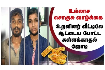 உல்லாச சொகுசு வாழ்க்கை - உறவினர் வீட்டிலேயே ஆட்டைய போட்ட கள்ளக்காதல் ஜோடி