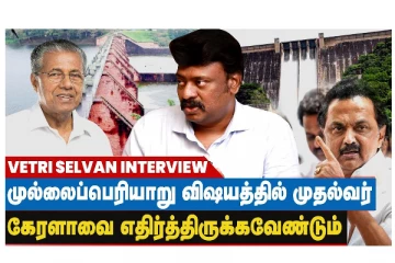 முல்லைப் பெரியாறு விஷயத்தில் முதல்வர் கேரளாவை எதிர்த்திருக்க வேண்டும் - வெற்றி செல்வன்