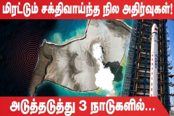 உலகை மிரட்டும் சக்திவாய்ந்த நில அதிர்வுகள்..! அடுத்தடுத்து 3 நாடுகளில் (உலக செய்திகளின் ஓர் தொகுப்பு)