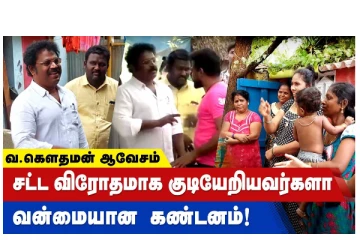 வ.கௌதமன் ஆவேசம் - சட்டவிரோதமாக குடியேறியவர்களா?  வன்மையான கண்டனம்!